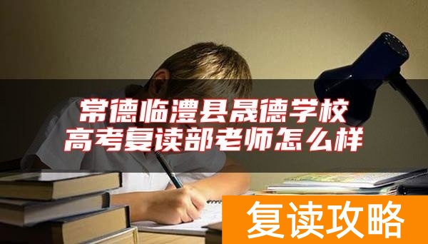 常德临澧县晟德学校高考复读部老师怎么样