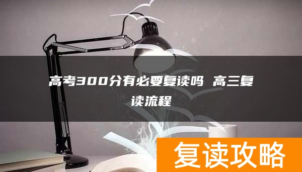 高考300分有必要复读吗 高三复读流程