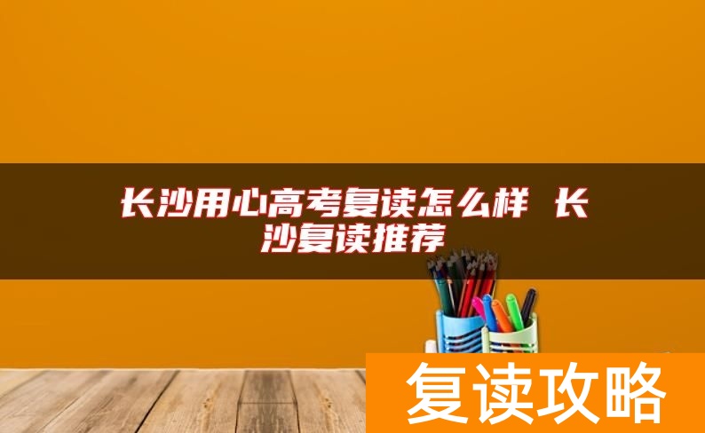 长沙用心高考复读怎么样 长沙复读推荐