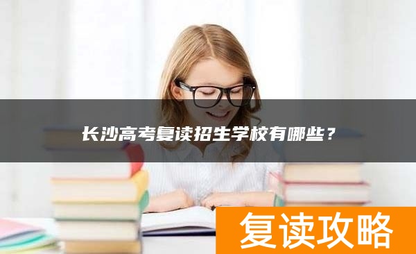 长沙高考复读招生学校有哪些？