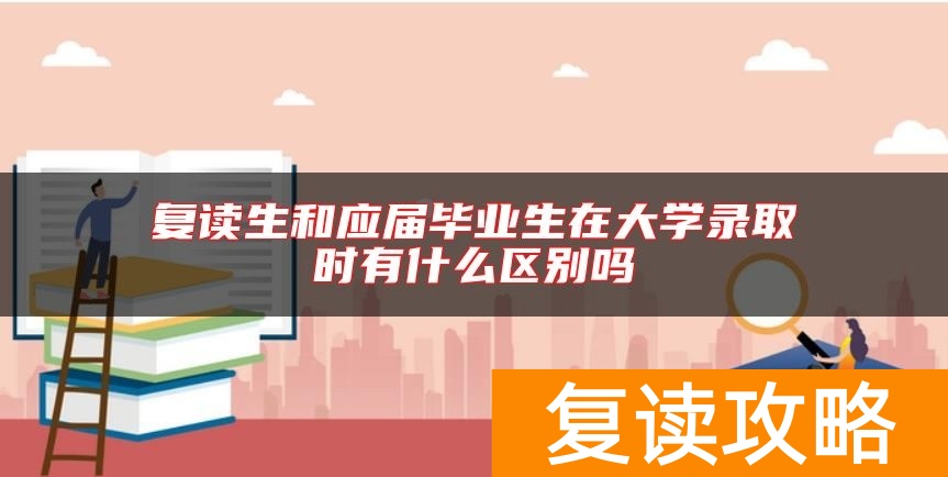 复读生和应届毕业生在大学录取时有什么区别吗