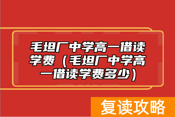 毛坦厂中学高一借读学费（毛坦厂中学高一借读学费多少）