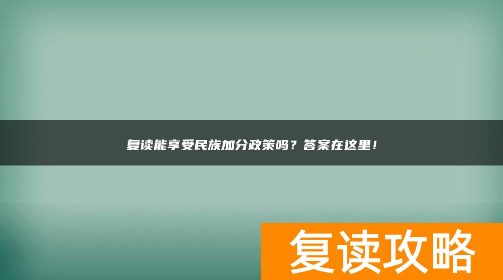 复读能享受民族加分政策吗？答案在这里！
