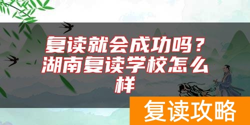 复读就会成功吗？湖南复读学校怎么样