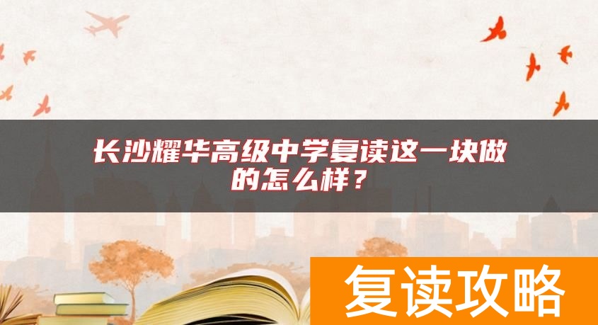 长沙耀华高级中学复读这一块做的怎么样？