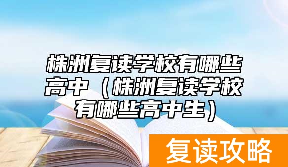 株洲复读学校有哪些高中（株洲复读学校有哪些高中生）