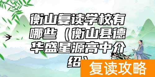 衡山复读学校有哪些（衡山县德华盛星源高中介绍）