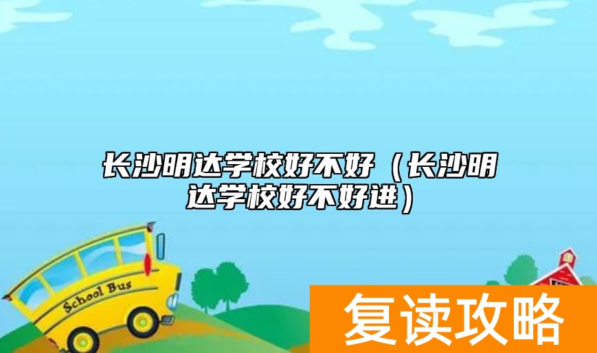 长沙明达学校好不好（长沙明达学校好不好进）
