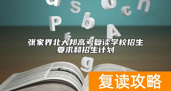 张家界北大邦高考复读学校招生要求和招生计划