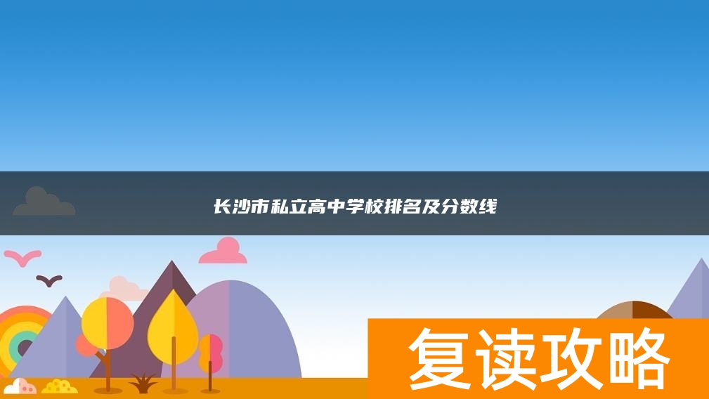 长沙市私立高中学校排名及分数线