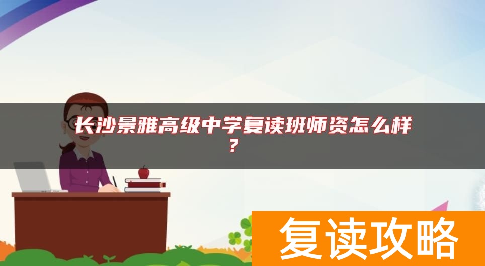 长沙景雅高级中学复读班师资怎么样？