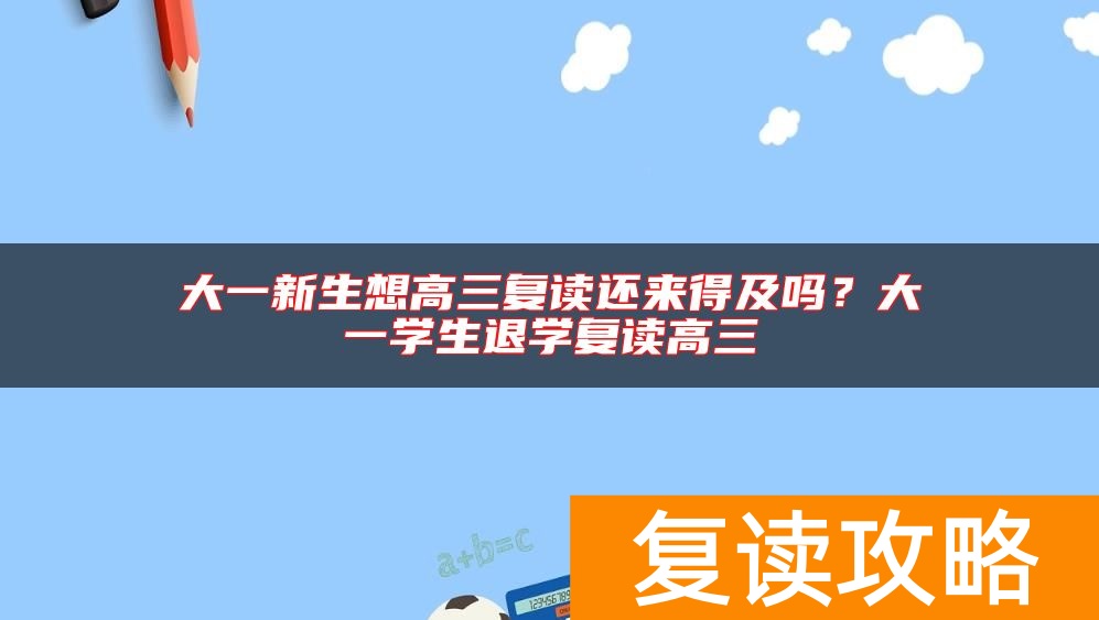 大一新生想高三复读还来得及吗？大一学生退学复读高三