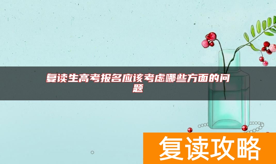复读生高考报名应该考虑哪些方面的问题