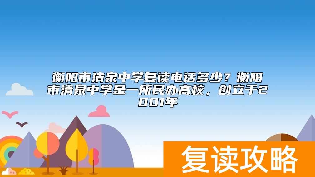衡阳市清泉中学复读电话多少？衡阳市清泉中学是一所民办高校，创立于2001年