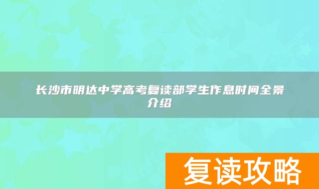 长沙市明达中学高考复读部学生作息时间全景介绍