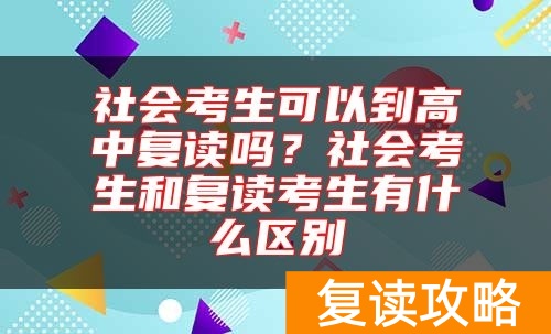 社会考生可以到高中复读吗?社会考生和复读考生有什么区别