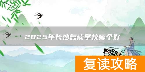 2025年长沙复读学校哪个好