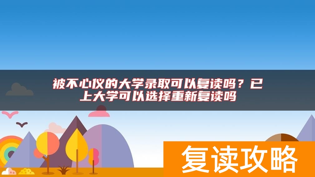 被不心仪的大学录取可以复读吗?已上大学可以选择重新复读吗