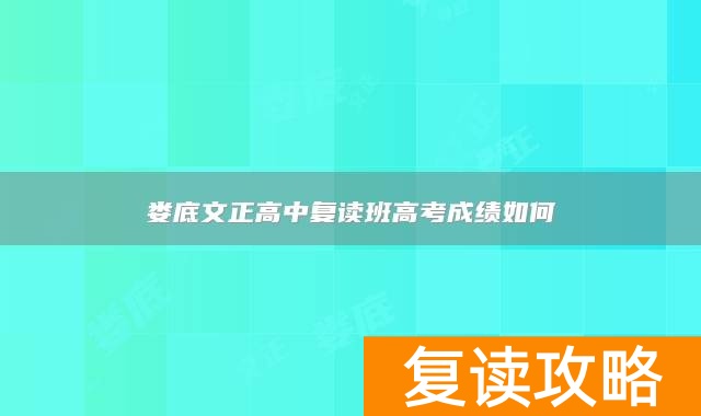 娄底文正高中复读班高考成绩如何