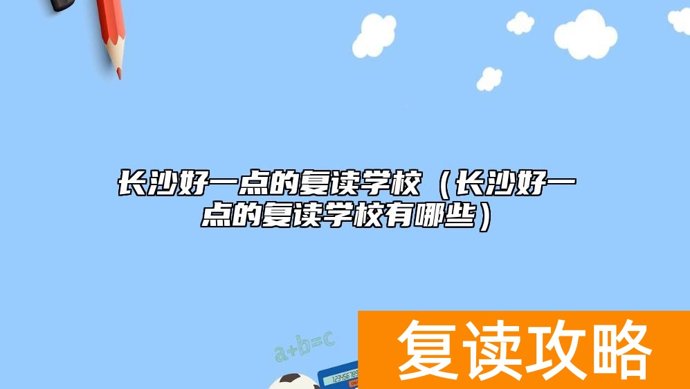 长沙好一点的复读学校（长沙好一点的复读学校有哪些）
