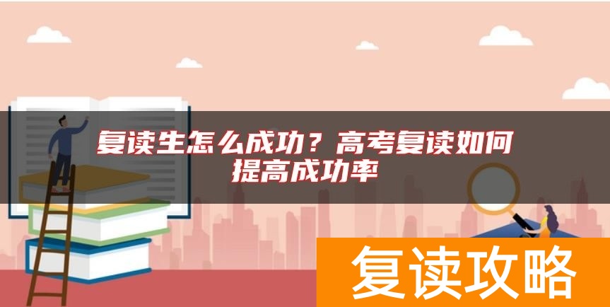 复读生怎么成功？高考复读如何提高成功率