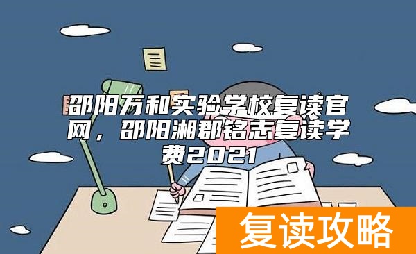 邵阳万和实验学校复读官网，邵阳湘郡铭志复读学费2021