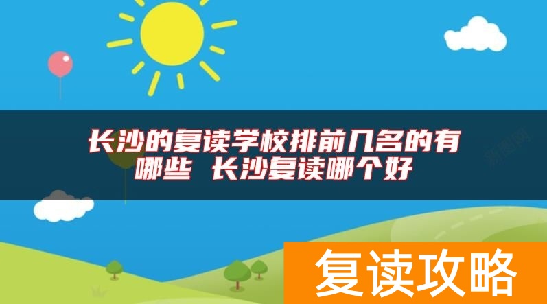 长沙的复读学校排前几名的有哪些 长沙复读哪个好