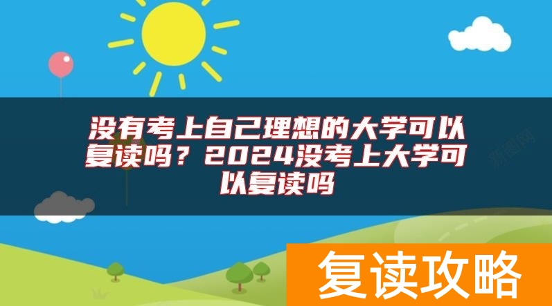 没有考上自己理想的大学可以复读吗？2024没考上大学可以复读吗