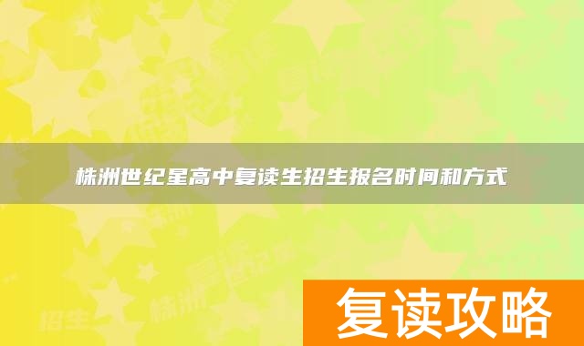 株洲世纪星高中复读生招生报名时间和方式