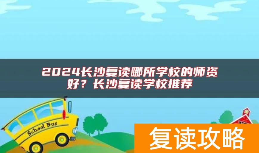 2024长沙复读哪所学校的师资好？长沙复读学校推荐