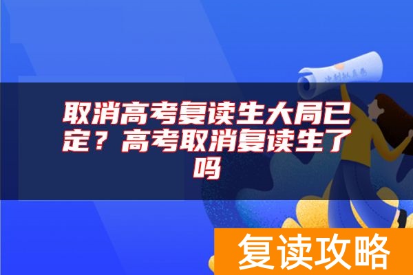 取消高考复读生大局已定？高考取消复读生了吗