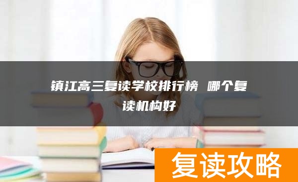 镇江高三复读学校排行榜 哪个复读机构好