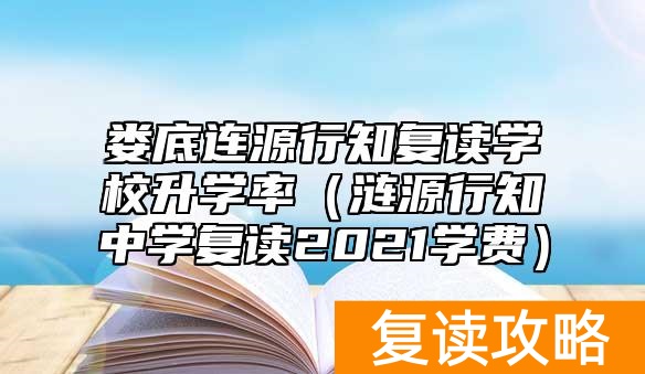 娄底连源行知复读学校升学率（涟源行知中学复读2021学费）