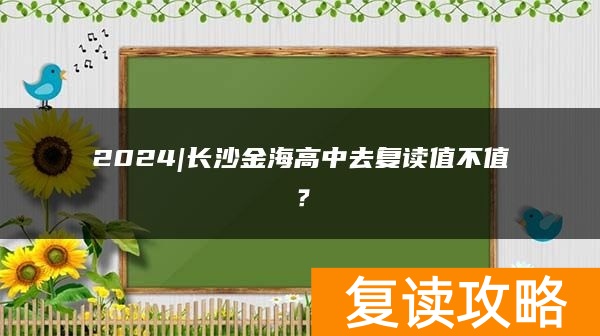 2024|长沙金海高中去复读值不值？