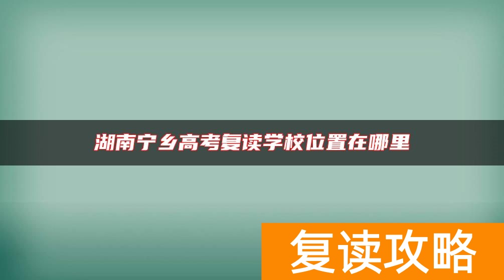 湖南宁乡高考复读学校位置在哪里
