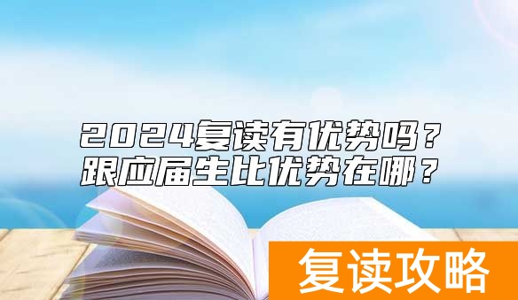 2024复读有优势吗？跟应届生比优势在哪？