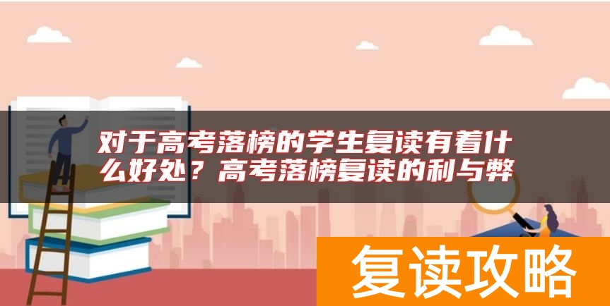 对于高考落榜的学生复读有着什么好处？高考落榜复读的利与弊