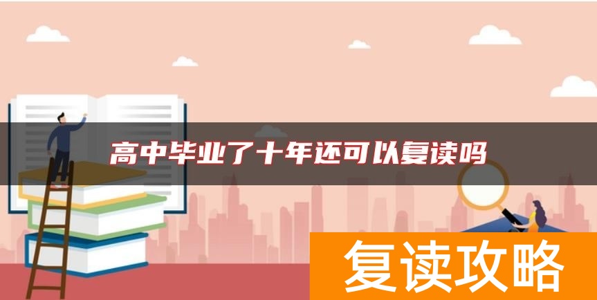 高中毕业了十年还可以复读吗