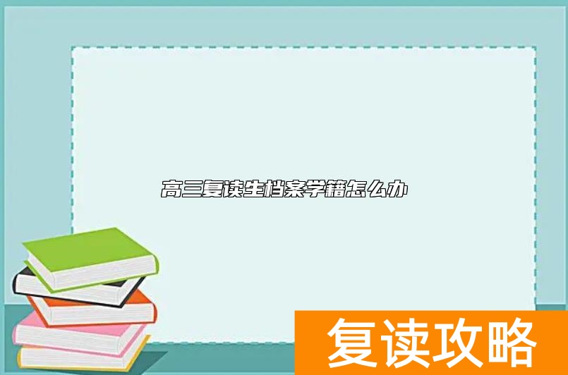 高三复读生档案学籍怎么办
