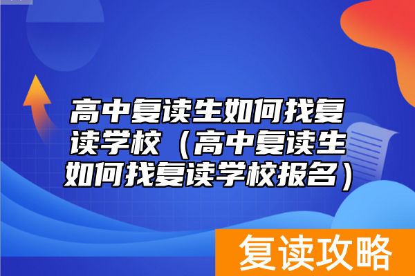 高中复读生如何找复读学校(高中复读生如何找复读学校报名)