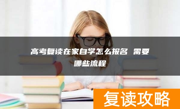 高考复读在家自学怎么报名 需要哪些流程