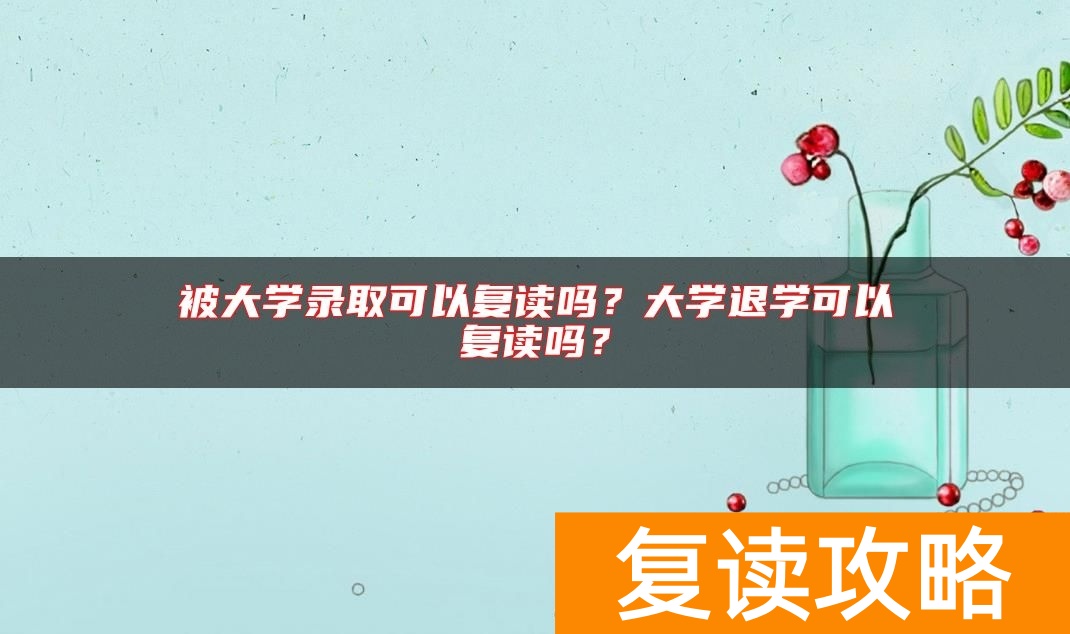 被大学录取可以复读吗?大学退学可以复读吗?