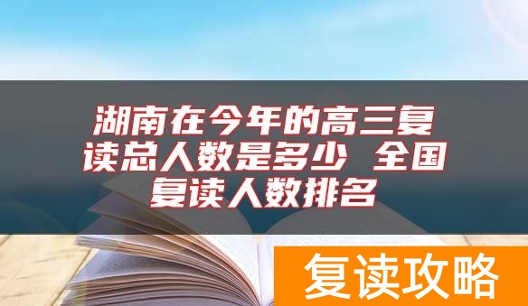 湖南在今年的高三复读总人数是多少 全国复读人数排名