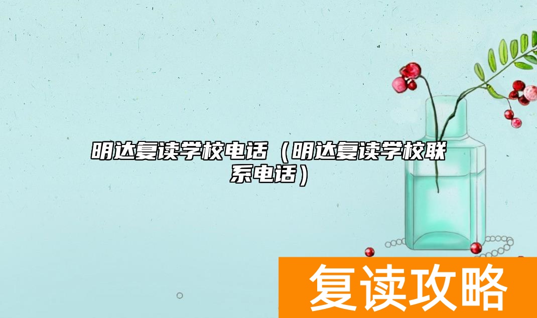 明达复读学校电话（明达复读学校联系电话）
