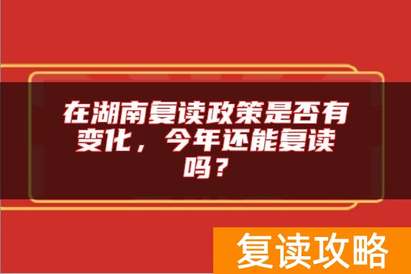 在湖南复读政策是否有变化，今年还能复读吗？