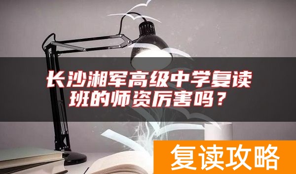 长沙湘军高级中学复读班的师资厉害吗？