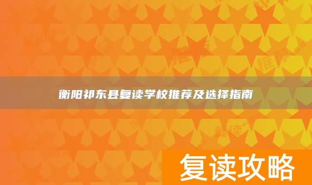 衡阳祁东县复读学校推荐及选择指南