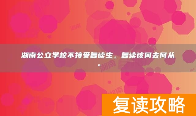 湖南公立学校不接受复读生，复读该何去何从。