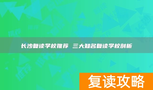 长沙复读学校推荐 三大知名复读学校剖析