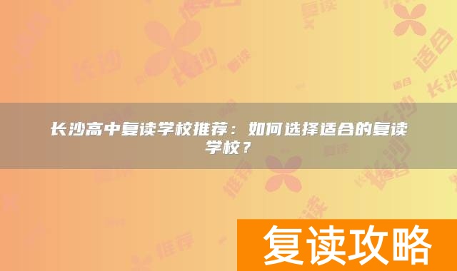 长沙高中复读学校推荐：如何选择适合的复读学校？